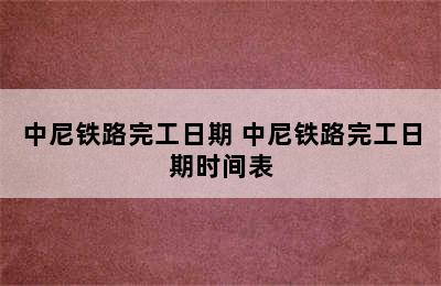 中尼铁路完工日期 中尼铁路完工日期时间表
